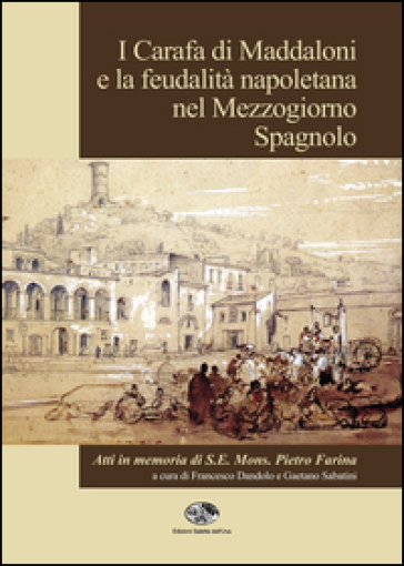 I Carafa di Maddaloni e la feudalità napoletana nel Mezzogiorno spagnolo. Atti del Convegno internazionale (Maddaloni, 9-10 novembre 2012)...