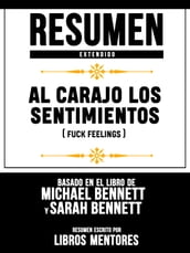 Al Carajo Los Sentimientos (Fuck Feelings) - Resumen Extendido Basado En El Libro De Michael Bennett Y Sarah Bennett