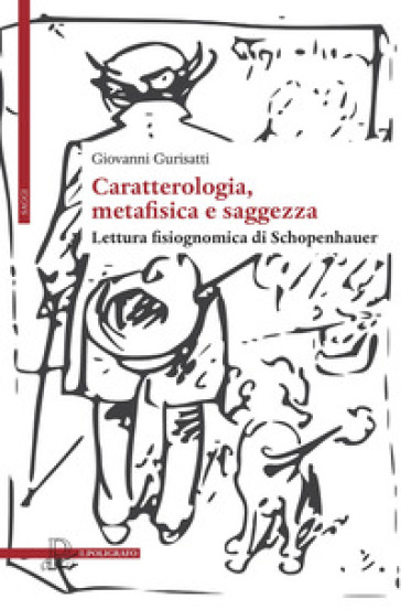 Caratterologia, metafisica e saggezza. Lettura fisiognomica di Schopenhauer - Giovanni Gurisatti