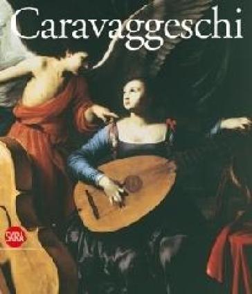 Caravaggeschi. Percorsi e protagonnisti. Ediz. illustrata