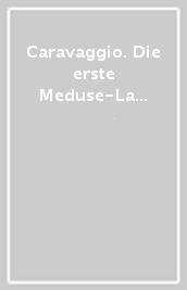 Caravaggio. Die erste Meduse-La premiere Meduse. Ediz. illustrata