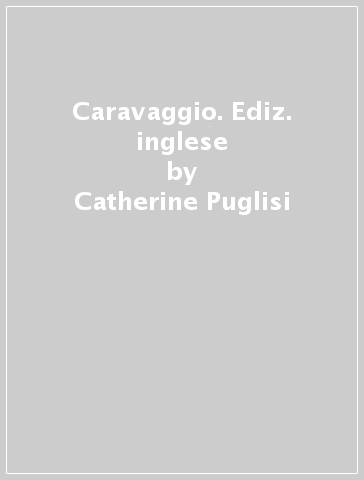 Caravaggio. Ediz. inglese - Catherine Puglisi