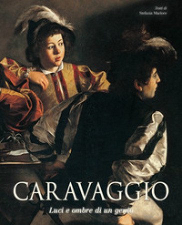 Caravaggio. Luci e ombre di un genio - Stefania Macioce