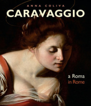 Caravaggio. A Roma-In Rome. Ediz. bilingue - Anna Coliva - M. Calvesi