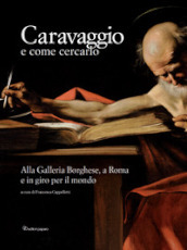 Caravaggio e come cercarlo. Alla Galleria Borghese, a Roma e in giro per il mondo. Ediz. a colori
