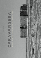 Caravanserai. Traces, palces, dialogue in the Middle East. Ediz. illustrata