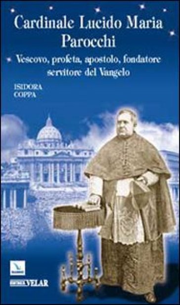 Cardinale Lucido Maria Parocchi. Vescovo, profeta, apostolo, fondatore, servitore del Vangelo - Isidora Coppa