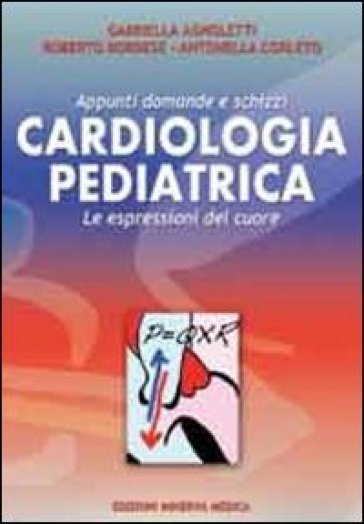 Cardiologia pediatrica. Appunti domande e schizzi. Le espressioni del cuore - Gabriella Agnoletti - Roberto Bordese - Antonella Corleto