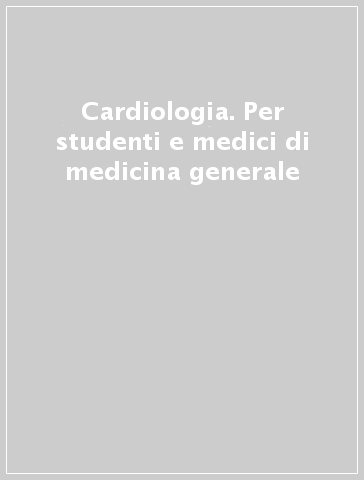 Cardiologia. Per studenti e medici di medicina generale