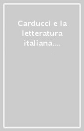 Carducci e la letteratura italiana. Atti del Convegno (Bologna, 11-13 ottobre 1985)