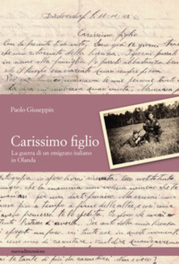 Carissimo figlio. La guerra di un emigrato italiano in Olanda - Paolo Giuseppin