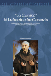 La «Carità» di Ludovico da Casoria. Chiesa, cultura e movimento cattolico a Napoli dopo l Unità di Italia