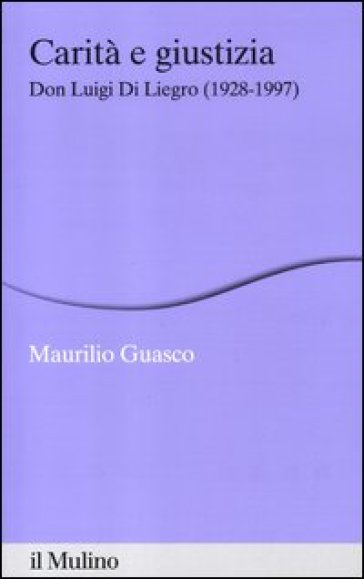 Carità e giustizia. Don Luigi Di Liegro (1928-1997) - Maurilio Guasco