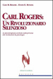 Carl Rogers. Un rivoluzionario silenzioso. Lo psicoterapeuta centrato sulla persona che rivoluzionò la psicologia