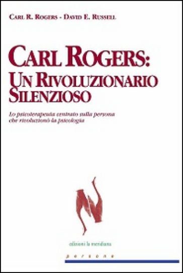 Carl Rogers. Un rivoluzionario silenzioso. Lo psicoterapeuta centrato sulla persona che rivoluzionò la psicologia - Carl Rogers - David E. Russell