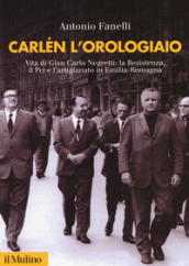 Carlen l orologiaio. Vita di Gian Carlo Negretti: la Resistenza, il Pci e l artigianato in Emilia-Romagna