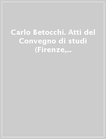 Carlo Betocchi. Atti del Convegno di studi (Firenze, 30-31 ottobre 1987)