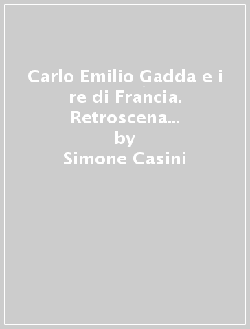 Carlo Emilio Gadda e i re di Francia. Retroscena di un testo radiofonico - Simone Casini