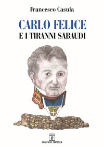 Carlo Felice e i tiranni sabaudi - Francesco Casulla