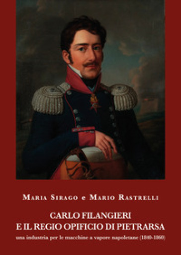 Carlo Filangieri e il regio opificio di Pietrarsa. Una industria per le macchine a vapore napoletane (1840-1860) - Maria Sirago - Mario Rastrelli