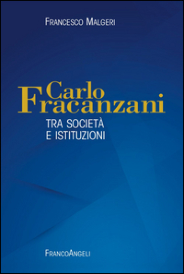 Carlo Fracanzani. Tra società e istituzioni - Francesco Malgeri