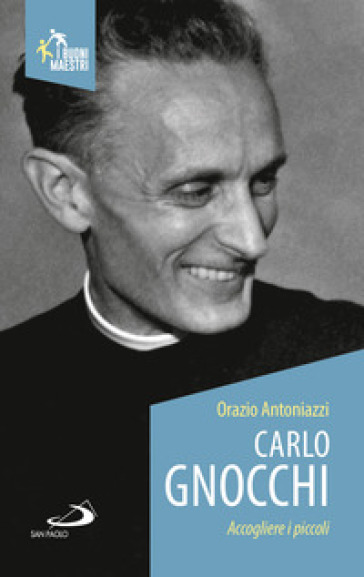 Carlo Gnocchi. Accogliere i piccoli - Orazio Antoniazzi