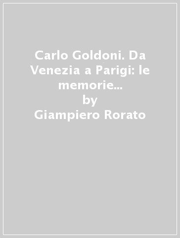 Carlo Goldoni. Da Venezia a Parigi: le memorie del grande scrittore - Giampiero Rorato