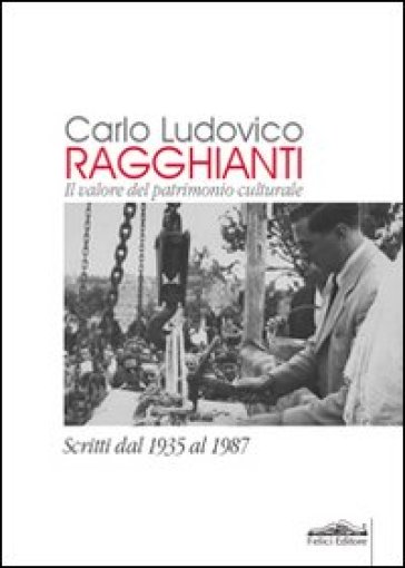 Carlo Ludovico Ragghianti. Il valore del patrimonio culturale. Scritti dal 1935 al 1987 - Carlo Ludovico Ragghianti