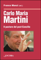 Carlo Maria Martini. Il pastore del post-Concilio