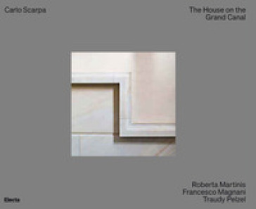 Carlo Scarpa. The House on the Grand Canal. Ediz. illustrata - Roberta Martinis - Francesco Magnani - Traudy Pelzel
