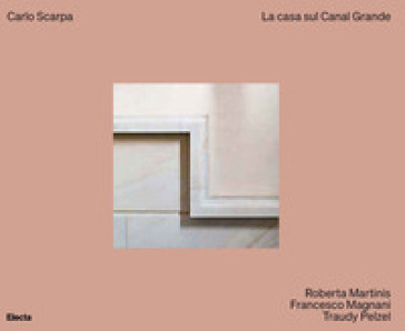 Carlo Scarpa. La casa sul Canal Grande. Ediz. illustrata - Roberta Martinis - Francesco Magnani - Traudy Pelzel
