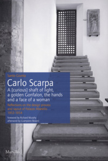 Carlo Scarpa. A (curious) shaft of light, a golden Gonfalon, the hands and a face of a women. Reflections on the design process and layout of Palazzo Abatellis 1953-1954. Ediz. a colori - Santo Giunta