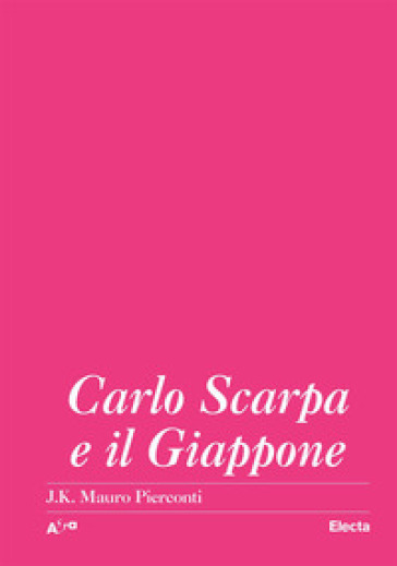 Carlo Scarpa e il Giappone - Mauro J. K. Pierconti