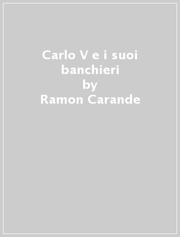 Carlo V e i suoi banchieri - Ramon Carande