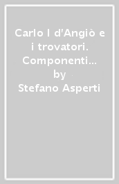 Carlo I d Angiò e i trovatori. Componenti «Provenzali» e angioine nella tradizione manoscritta della lirica trobadorica