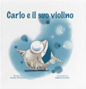 Carlo e il suo violino. Ediz. a colori