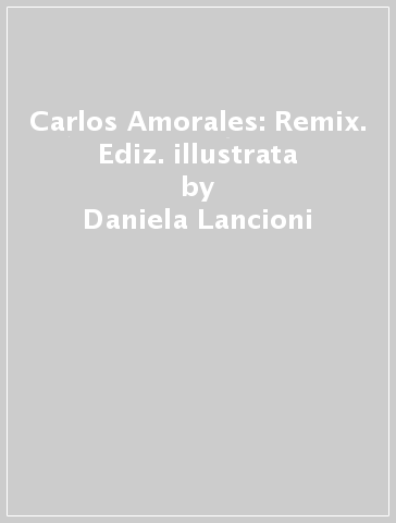 Carlos Amorales: Remix. Ediz. illustrata - Daniela Lancioni