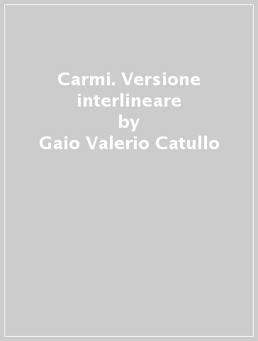 Carmi. Versione interlineare - Gaio Valerio Catullo