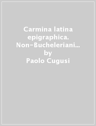 Carmina latina epigraphica. Non-Bucheleriani delle Galliae (CLEGall) - Paolo Cugusi - Maria Teresa Sblendorio Cugusi