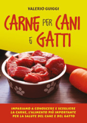 Carne per cani e gatti. Impariamo a conoscere e scegliere la carne, l alimento più importante per la salute del cane e del gatto