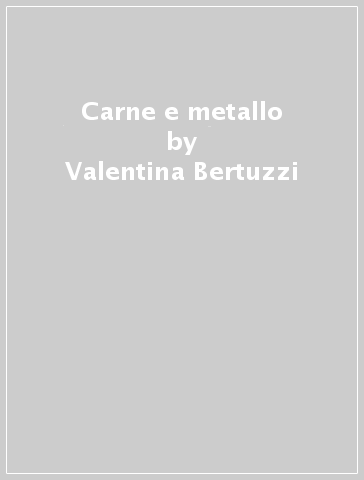 Carne e metallo - Valentina Bertuzzi