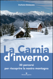 La Carnia d inverno. 30 percorsi per riscoprire la nostra montagna