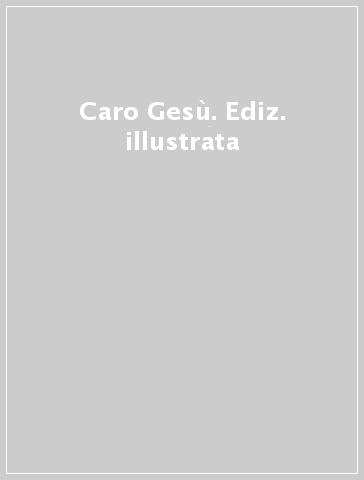 Caro Gesù. Ediz. illustrata