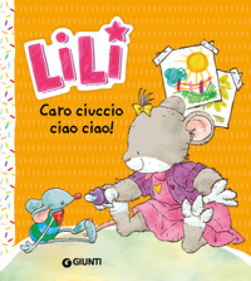 Caro ciuccio, ciao ciao! Lili. Ediz. a colori - Rosalba Troiano