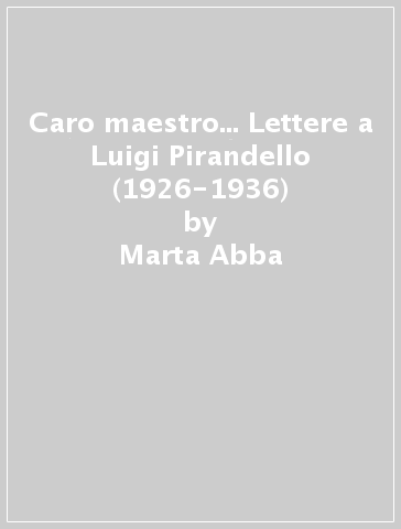 Caro maestro... Lettere a Luigi Pirandello (1926-1936) - Marta Abba