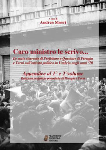 Caro ministro le scrivo... Le carte riservate di prefetture e questure di Perugia e Terni sull'attività politica in Umbria negli anni '70. Appendice al 1° e 2° volume. Relazioni prefettizie periodiche di Perugia e Terni