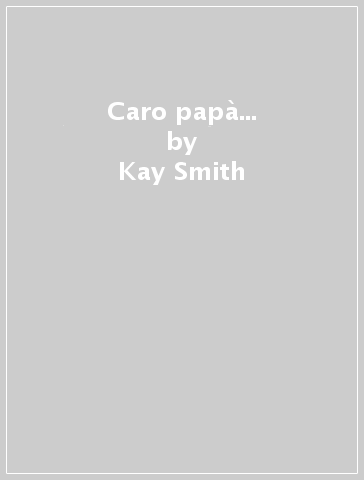 Caro papà... - Kay Smith