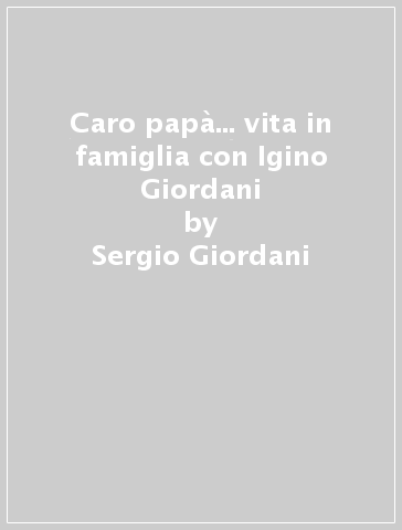 Caro papà... vita in famiglia con Igino Giordani - Sergio Giordani