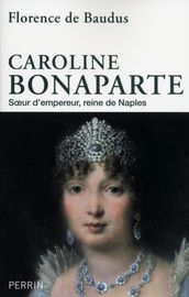Caroline Bonaparte - Soeur d Empereur, Reine de Naples