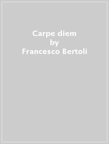 Carpe diem - Francesco Bertoli